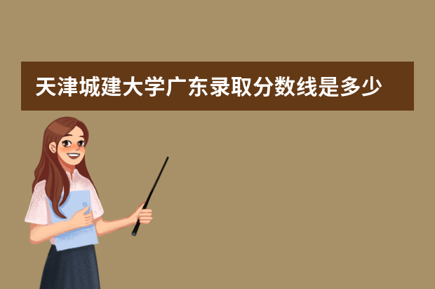 天津城建大学广东录取分数线是多少 天津城建大学广东招生人数多少